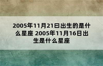 2005年11月21曰出生的是什么星座 2005年11月16日出生是什么星座